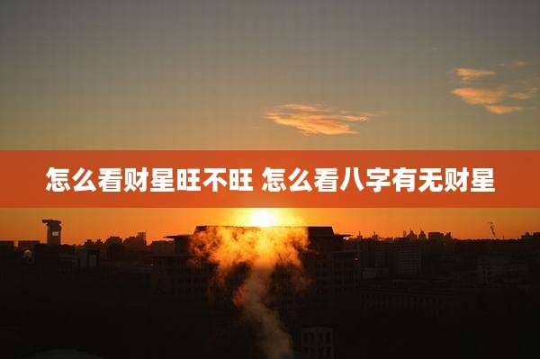 怎么看财星旺不旺 怎么看八字有无财星