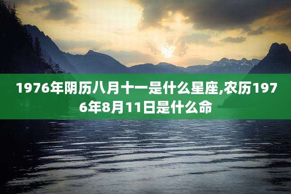 1976年阴历八月十一是什么星座,农历1976年8月11日是什么命
