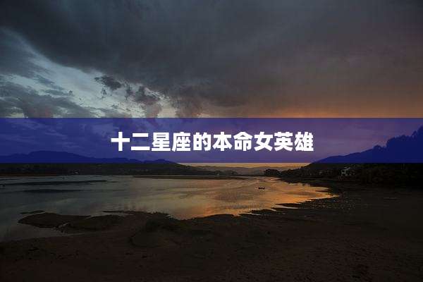 十二星座的本命女英雄