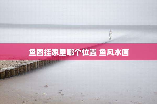 鱼图挂家里哪个位置 鱼风水画