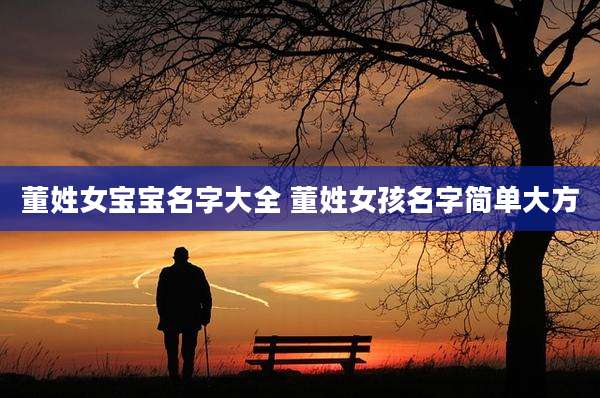 董姓女宝宝名字大全 董姓女孩名字简单大方