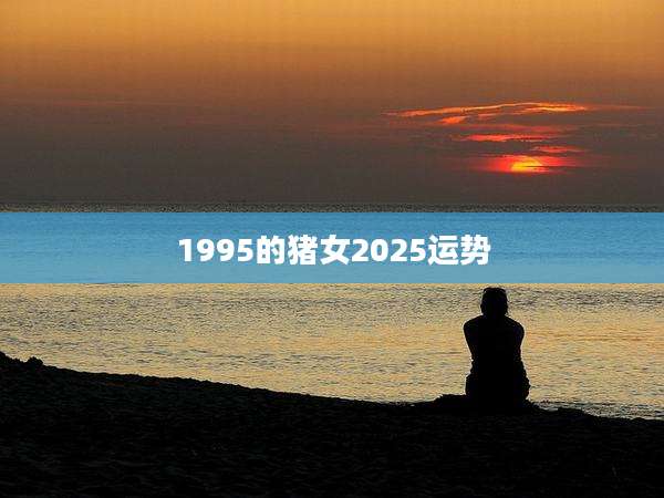 1995的猪女2025运势