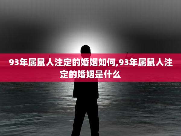 93年属鼠人注定的婚姻如何,93年属鼠人注定的婚姻是什么