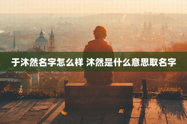 于沐然名字怎么样 沐然是什么意思取名字