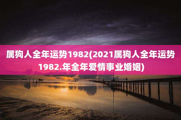 属狗人全年运势1982(2021属狗人全年运势1982.年全年爱情事业婚姻)