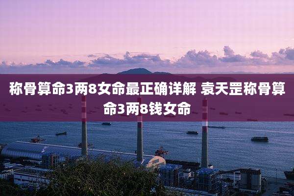 称骨算命3两8女命最正确详解 袁天罡称骨算命3两8钱女命