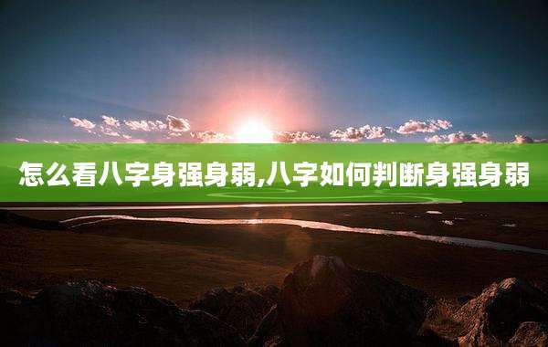 怎么看八字身强身弱,八字如何判断身强身弱