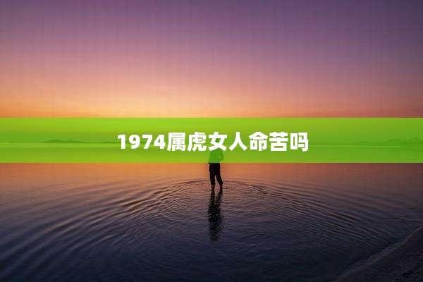 1974属虎女人命苦吗