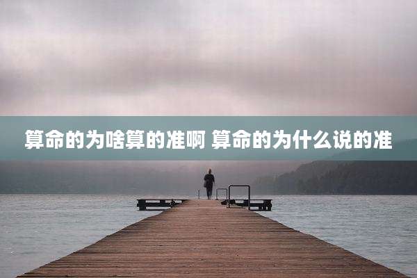 算命的为啥算的准啊 算命的为什么说的准