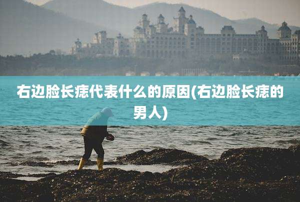 右边脸长痣代表什么的原因(右边脸长痣的男人)