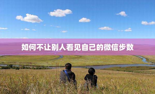 如何不让别人看见自己的微信步数