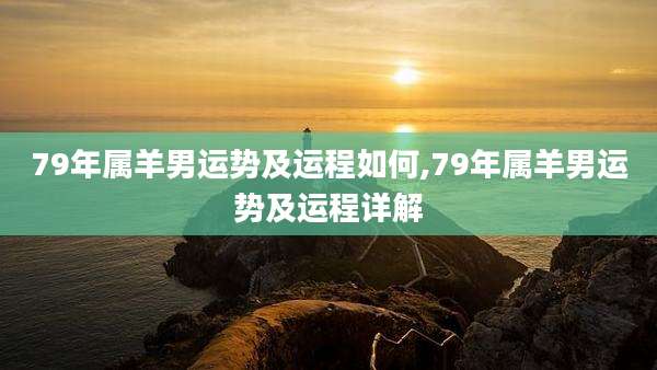 79年属羊男运势及运程如何,79年属羊男运势及运程详解