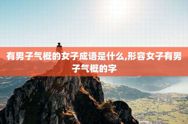 有男子气概的女子成语是什么,形容女子有男子气概的字