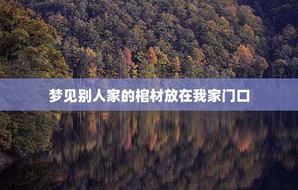 梦见别人家的棺材放在我家门口