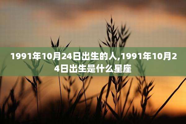 1991年10月24日出生的人,1991年10月24日出生是什么星座
