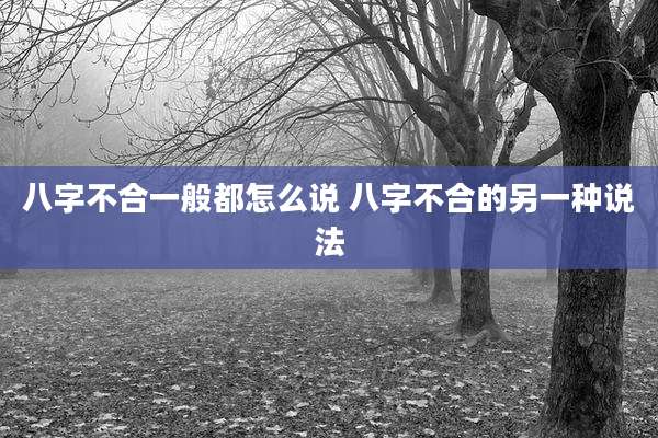 八字不合一般都怎么说 八字不合的另一种说法