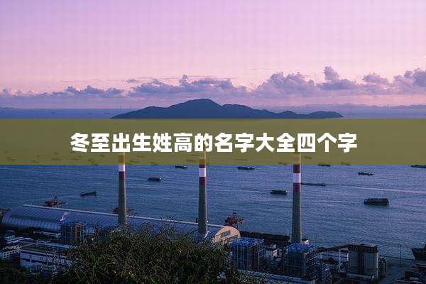 冬至出生姓高的名字大全四个字