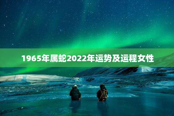 1965年属蛇2022年运势及运程女性