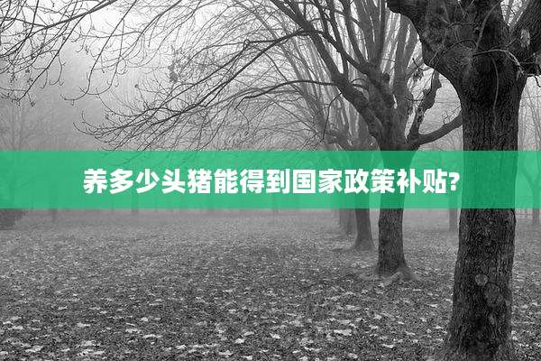 养多少头猪能得到国家政策补贴?
