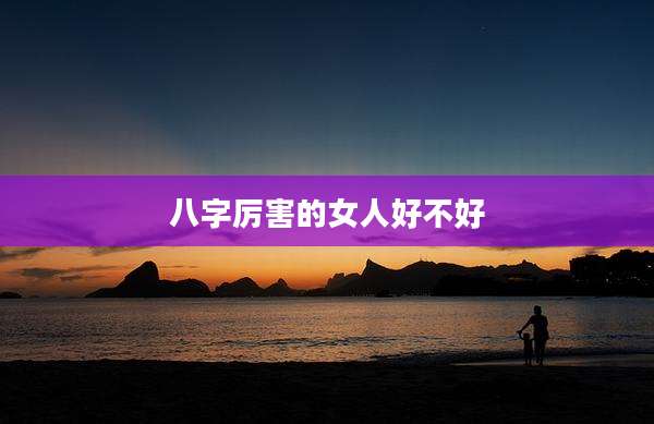 八字厉害的女人好不好