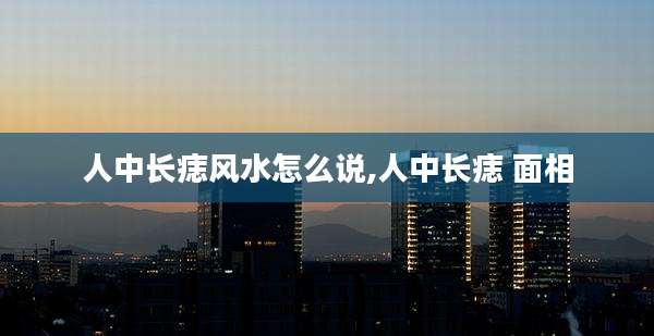 人中长痣风水怎么说,人中长痣 面相