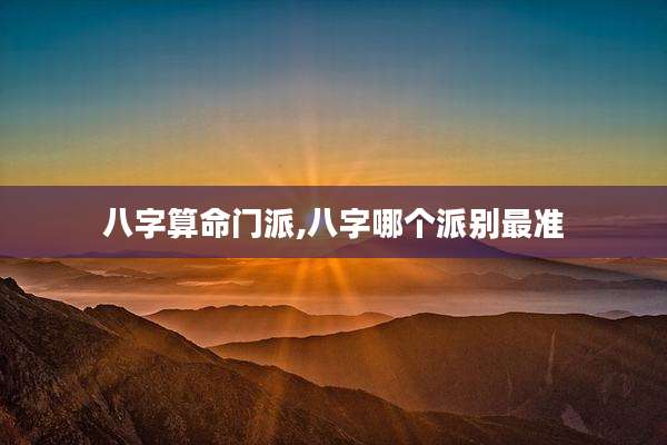八字算命门派,八字哪个派别最准