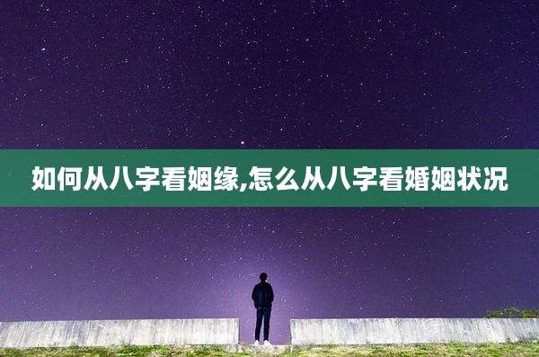 如何从八字看姻缘,怎么从八字看婚姻状况