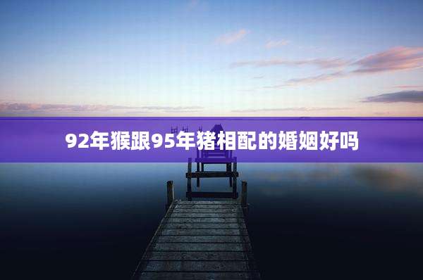92年猴跟95年猪相配的婚姻好吗