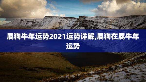 属狗牛年运势2021运势详解,属狗在属牛年运势