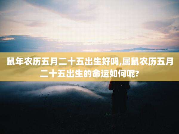 鼠年农历五月二十五出生好吗,属鼠农历五月二十五出生的命运如何呢?