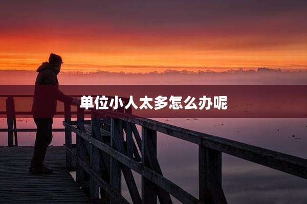 单位小人太多怎么办呢