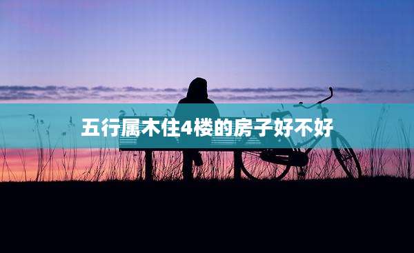 五行属木住4楼的房子好不好
