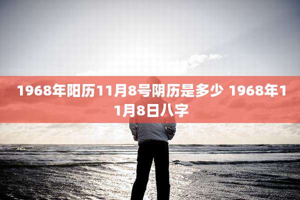 1968年阳历11月8号阴历是多少 1968年11月8日八字