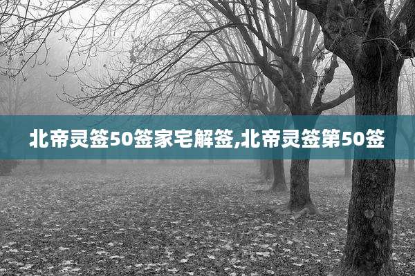 北帝灵签50签家宅解签,北帝灵签第50签