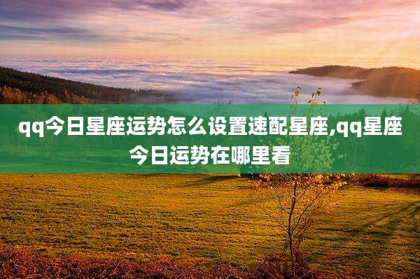 qq今日星座运势怎么设置速配星座,qq星座今日运势在哪里看