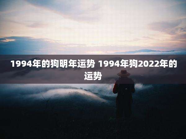 1994年的狗明年运势 1994年狗2022年的运势