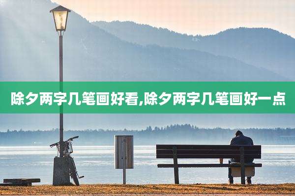 除夕两字几笔画好看,除夕两字几笔画好一点