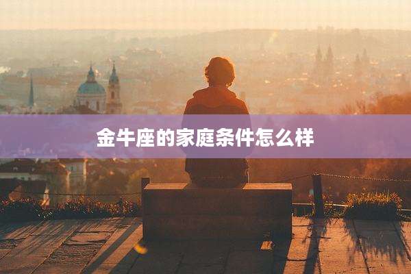 金牛座的家庭条件怎么样