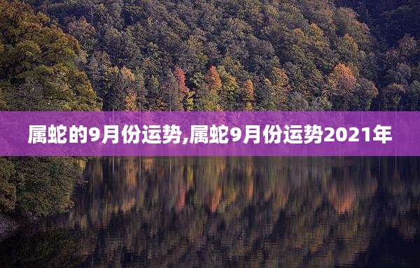 属蛇的9月份运势,属蛇9月份运势2021年