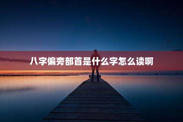 八字偏旁部首是什么字怎么读啊