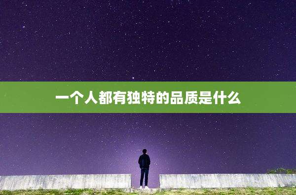 一个人都有独特的品质是什么