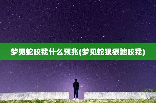 梦见蛇咬我什么预兆(梦见蛇狠狠地咬我)