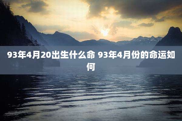 93年4月20出生什么命 93年4月份的命运如何