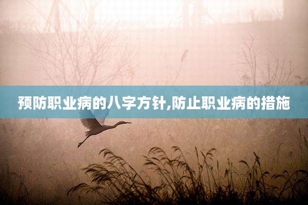 预防职业病的八字方针,防止职业病的措施