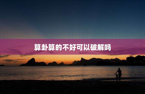 算卦算的不好可以破解吗