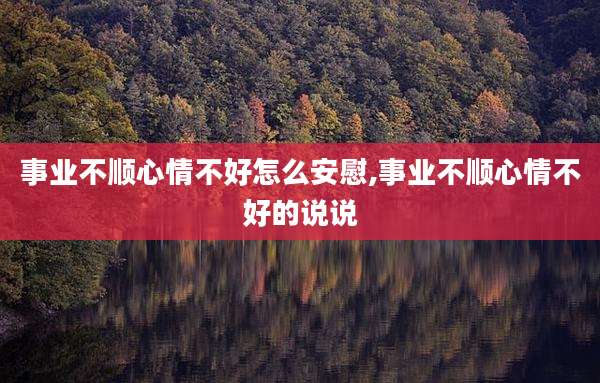 事业不顺心情不好怎么安慰,事业不顺心情不好的说说