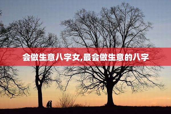 会做生意八字女,最会做生意的八字