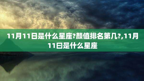 11月11日是什么星座?颜值排名第几?,11月11曰是什么星座