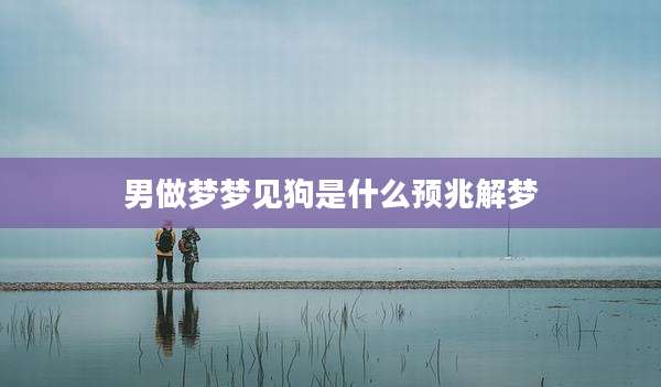 男做梦梦见狗是什么预兆解梦
