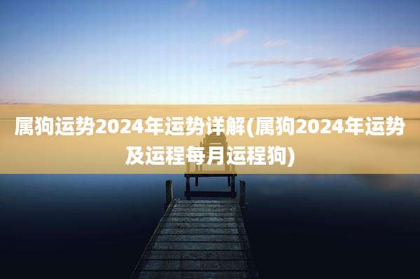 属狗运势2024年运势详解(属狗2024年运势及运程每月运程狗)